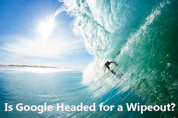 Google wipeout Is Google headed for a wipeout?